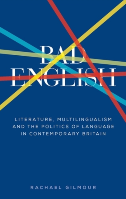 Bad English : Literature, multilingualism, and the politics of language in contemporary Britain, EPUB eBook