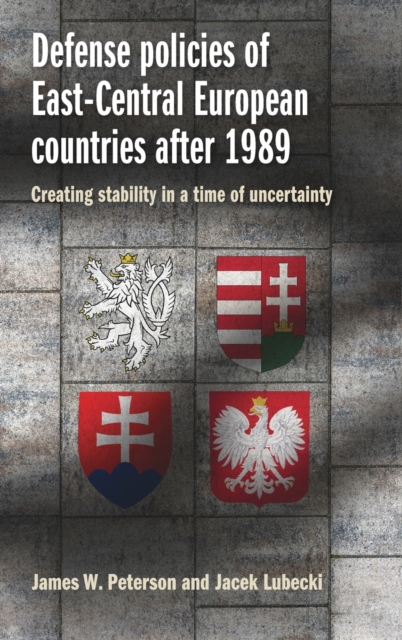 Defense Policies of East-Central European Countries After 1989 : Creating Stability in a Time of Uncertainty, Hardback Book