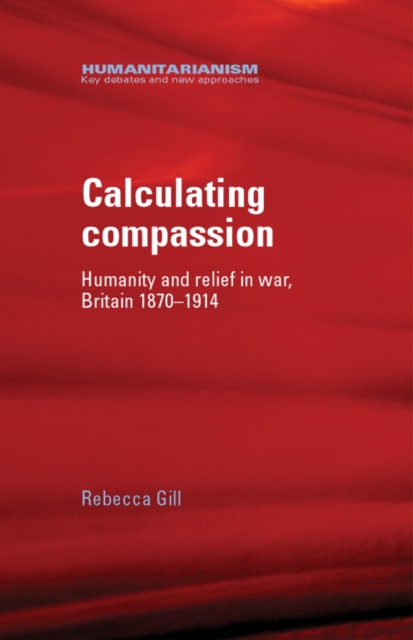 Calculating Compassion : Humanity and relief in war, Britain 1870-1914, EPUB eBook