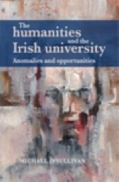 The humanities and the Irish university : Anomalies and opportunities, EPUB eBook