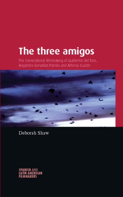 The Three Amigos : The Transnational Filmmaking of Guillermo del Toro, Alejandro Gonzalez Inarritu, and Alfonso Cuaron, EPUB eBook