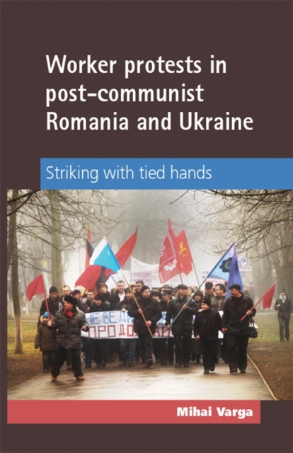 Worker Protests in Post-Communist Romania and Ukraine : Striking with tied hands, EPUB eBook