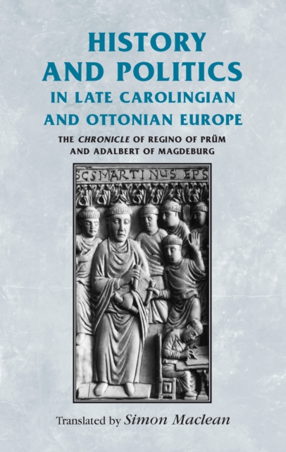 History and politics in late Carolingian and Ottonian Europe : The Chronicle of Regino of Prum and Adalbert of Magdeburg, PDF eBook