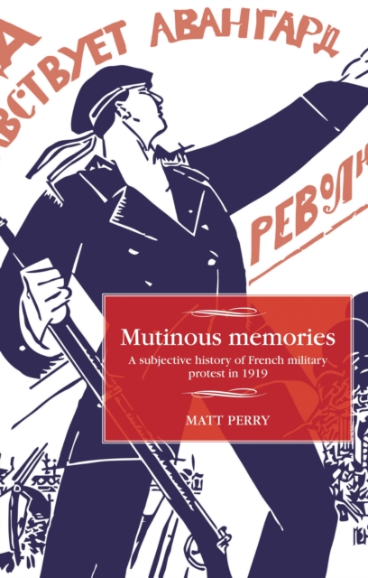 Mutinous memories : A subjective history of French military protest in 1919, EPUB eBook