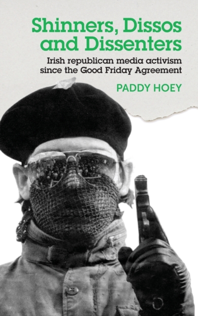 Shinners, Dissos and Dissenters: Irish Republican Media Activism Since the Good Friday Agreement, Hardback Book