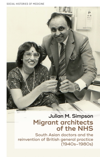 Migrant architects of the NHS : South Asian doctors and the reinvention of British general practice (1940s-1980s), EPUB eBook