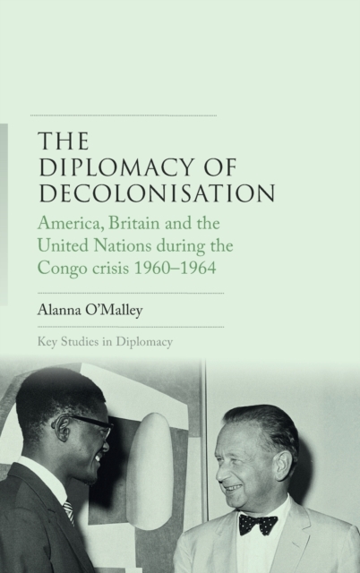 The Diplomacy of Decolonisation : America, Britain and the United Nations During the Congo Crisis 1960-1964, Hardback Book