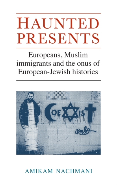 Haunted presents : Europeans, Muslim immigrants and the onus of European-Jewish histories, EPUB eBook