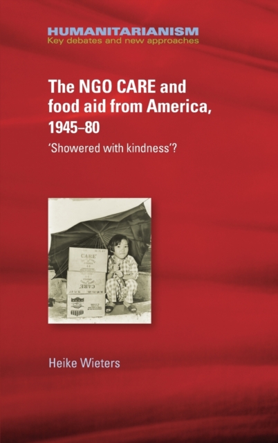 The Ngo Care and Food Aid from America, 1945-80 : 'showered with Kindness'?, Hardback Book