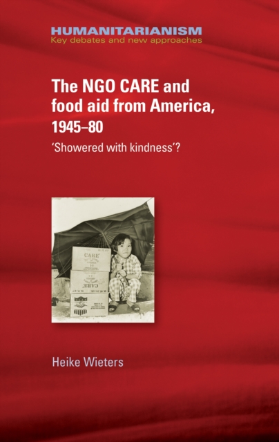 The NGO CARE and food aid from America, 1945-80 : 'Showered with kindness'?, EPUB eBook