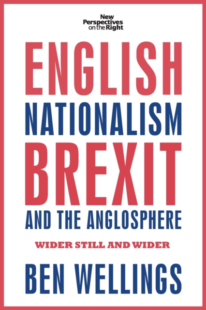 English Nationalism, Brexit and the Anglosphere : Wider Still and Wider, Paperback / softback Book