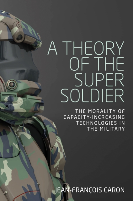 A theory of the super soldier : The morality of capacity-increasing technologies in the military, EPUB eBook