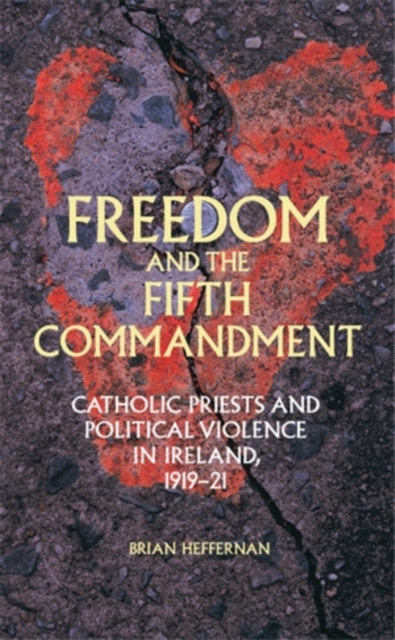 Freedom and the Fifth Commandment : Catholic priests and political violence in Ireland, 1919-21, EPUB eBook