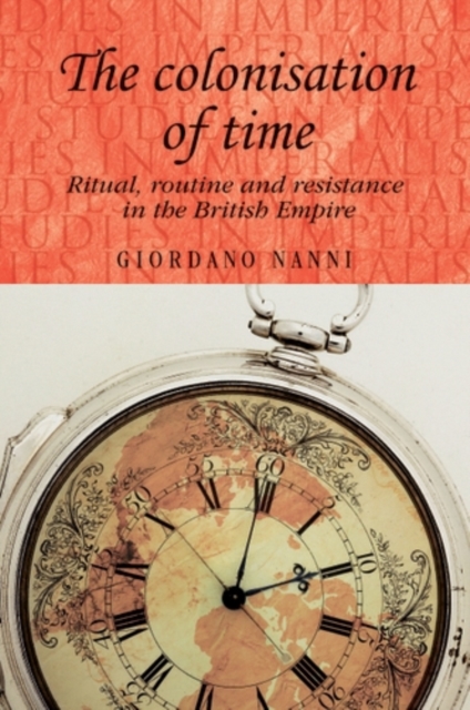 The colonisation of time : Ritual, routine and resistance in the British Empire, PDF eBook