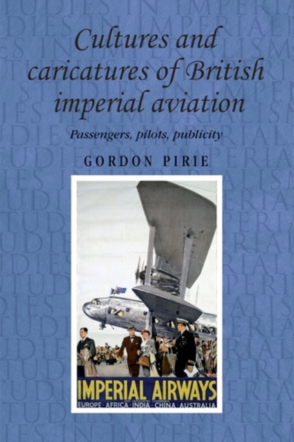 Cultures and caricatures of British imperial aviation : Passengers, pilots, publicity, PDF eBook