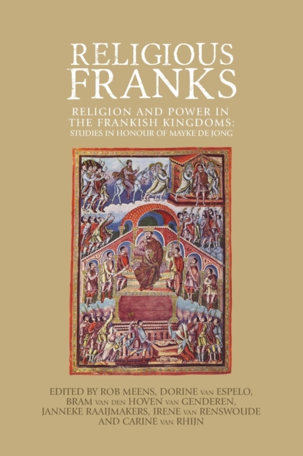 Religious Franks : Religion and Power in the Frankish Kingdoms: Studies in Honour of Mayke De Jong, Paperback / softback Book