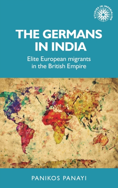 The Germans in India : Elite European Migrants in the British Empire, Hardback Book