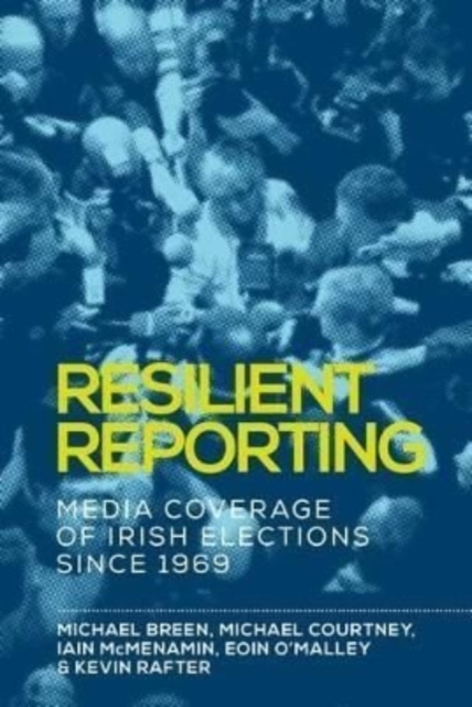 Resilient Reporting : Media Coverage of Irish Elections Since 1969, Paperback / softback Book
