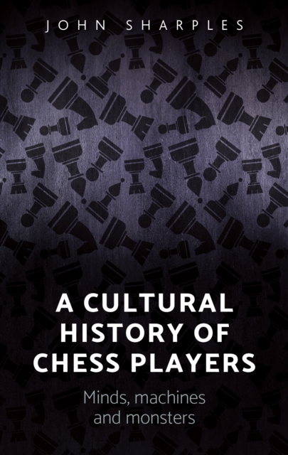 A cultural history of chess-players : Minds, machines, and monsters, EPUB eBook