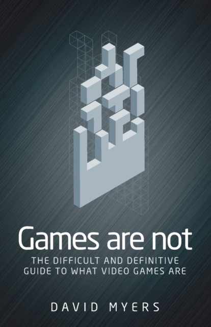 Games are Not : The Difficult and Definitive Guide to What Video Games are, Paperback / softback Book