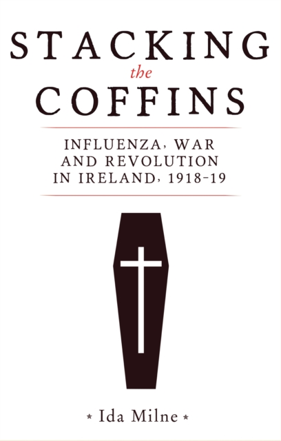 Stacking the coffins : Influenza, war and revolution in Ireland, 1918-19, EPUB eBook
