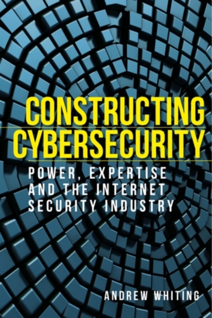Constructing cybersecurity : Power, expertise and the internet security industry, EPUB eBook
