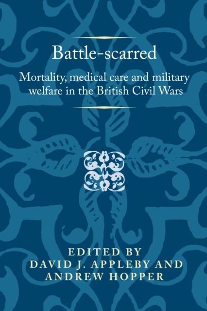 Battle-Scarred : Mortality, Medical Care and Military Welfare in the British Civil Wars, PDF eBook
