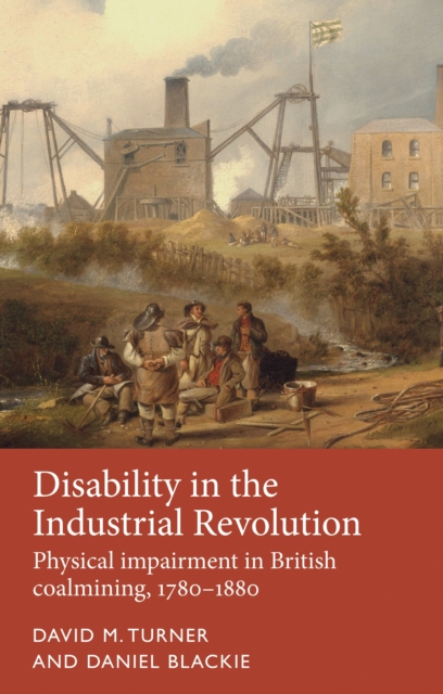 Disability in the Industrial Revolution : Physical impairment in British coalmining, 1780-1880, PDF eBook