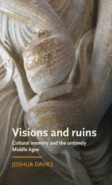Visions and Ruins : Cultural Memory and the Untimely Middle Ages, Hardback Book