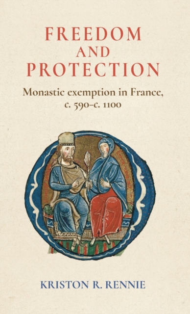 Freedom and Protection : Monastic Exemption in France, c. 590-c. 1100, Hardback Book