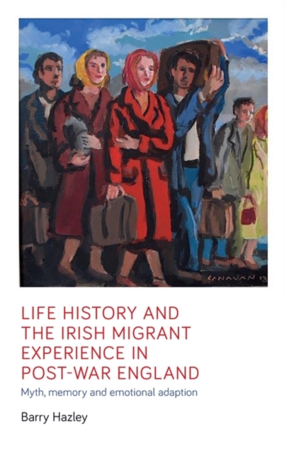Life history and the Irish migrant experience in post-war England : Myth, memory and emotional adaption, EPUB eBook
