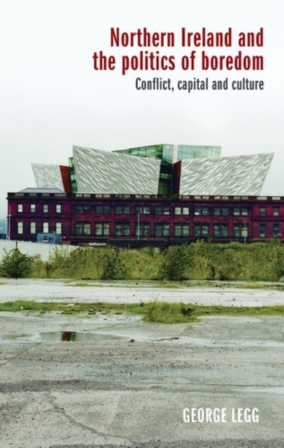 Northern Ireland and the politics of boredom : Conflict, capital and culture, PDF eBook