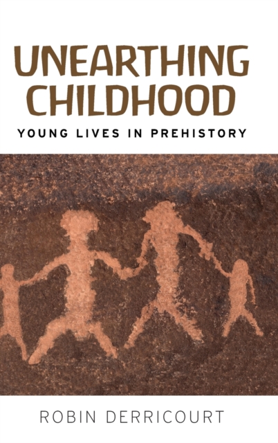 Unearthing Childhood : Young Lives in Prehistory, Hardback Book