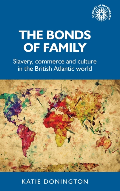 The Bonds of Family : Slavery, Commerce and Culture in the British Atlantic World, Hardback Book