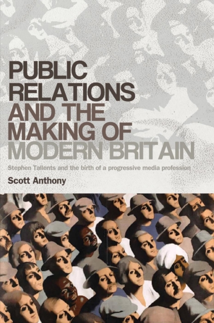 Public relations and the making of modern Britain : Stephen Tallents and the birth of a progressive media profession, PDF eBook