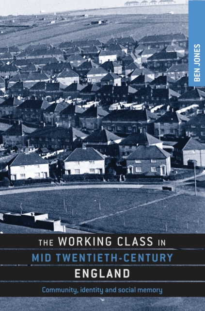 The working class in mid-twentieth-century England : Community, identity and social memory, PDF eBook