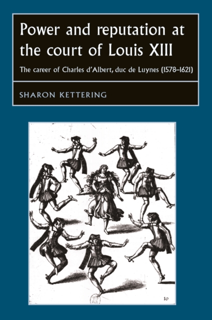 Power and reputation at the court of Louis XIII : The career of Charles D'Albert, duc de Luynes (1578-1621), PDF eBook