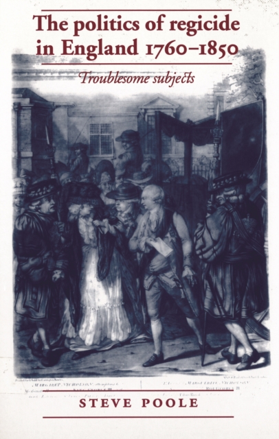 The politics of regicide in England, 1760-1850 : Troublesome subjects, PDF eBook
