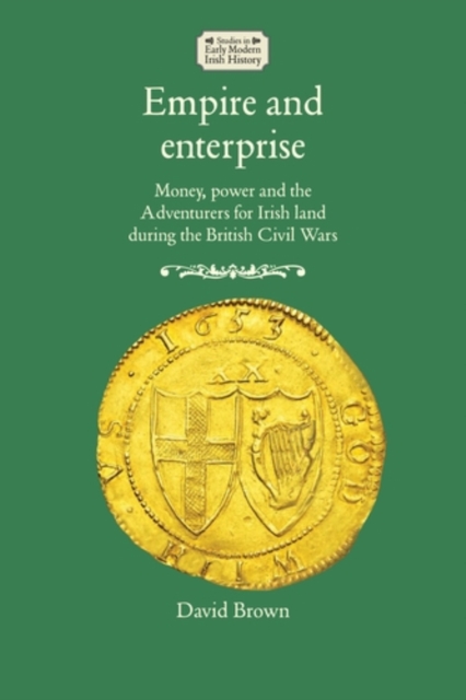 Empire and enterprise : Money, power and the Adventurers for Irish land during the British Civil Wars, EPUB eBook