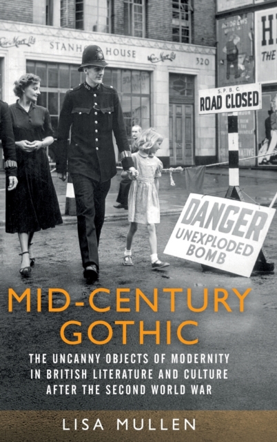 Mid-Century Gothic : The Uncanny Objects of Modernity in British Literature and Culture After the Second World War, Hardback Book