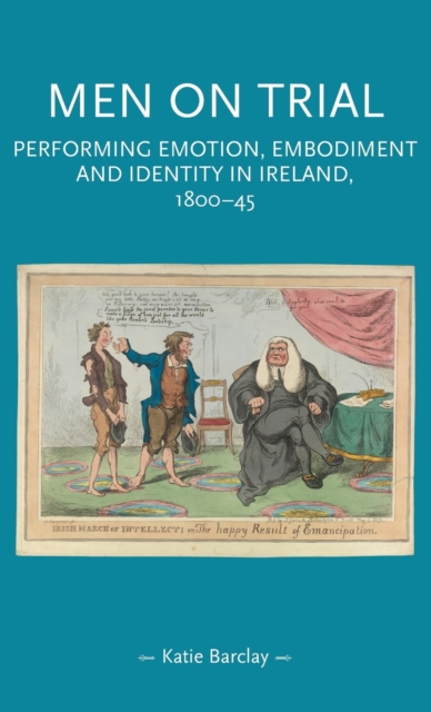 Men on Trial : Performing Emotion, Embodiment and Identity in Ireland, 1800-45, Hardback Book