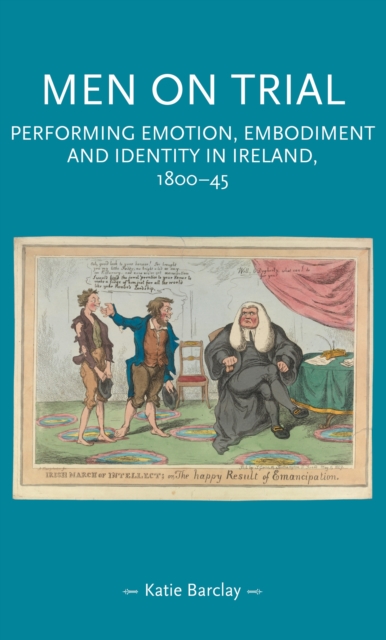 Men on trial : Performing emotion, embodiment and identity in Ireland, 1800-45, PDF eBook