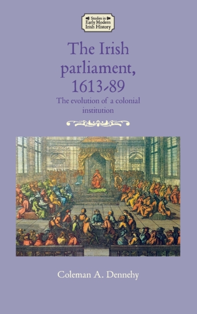 The Irish Parliament, 1613-89 : The Evolution of a Colonial Institution, Hardback Book
