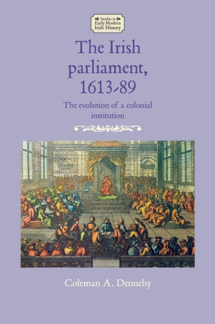 The Irish parliament, 1613-89 : The evolution of a colonial institution, EPUB eBook