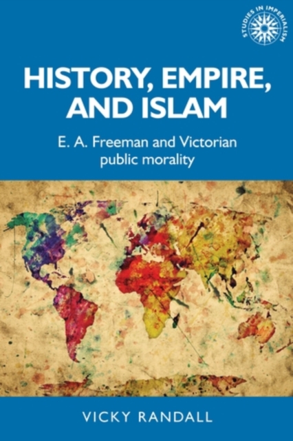 History, empire, and Islam : E. A. Freeman and Victorian public morality, PDF eBook