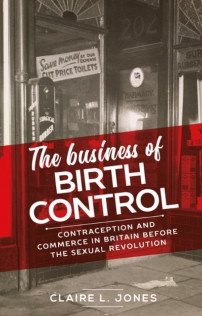 The business of birth control : Contraception and commerce in Britain before the sexual revolution, EPUB eBook