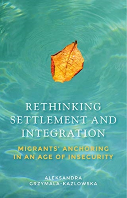 Rethinking Settlement and Integration : Migrants' Anchoring in an Age of Insecurity, Hardback Book