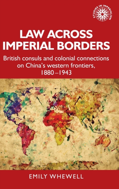 Law Across Imperial Borders : British Consuls and Colonial Connections on China’s Western Frontiers, 1880-1943, Hardback Book