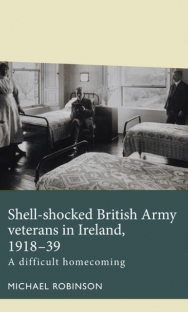 Shell-shocked British Army veterans in Ireland, 1918-39 : A difficult homecoming, EPUB eBook