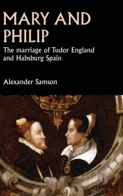 Mary and Philip : The Marriage of Tudor England and Habsburg Spain, Hardback Book